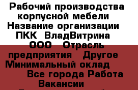 Рабочий производства корпусной мебели › Название организации ­ ПКК "ВладВитрина", ООО › Отрасль предприятия ­ Другое › Минимальный оклад ­ 30 000 - Все города Работа » Вакансии   . Белгородская обл.